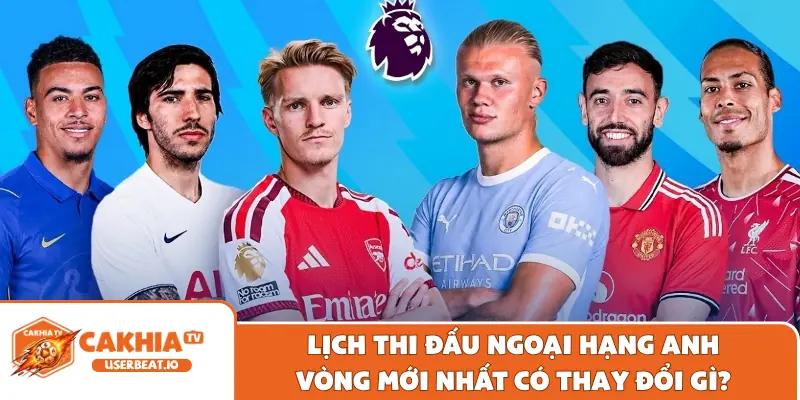 Cập Nhật Nhanh Lịch Thi Đấu Ngoại Hạng Anh Vòng Mới Nhất 6 Lịch thi đấu Ngoại Hạng Anh vòng mới nhất có thay đổi gì?
