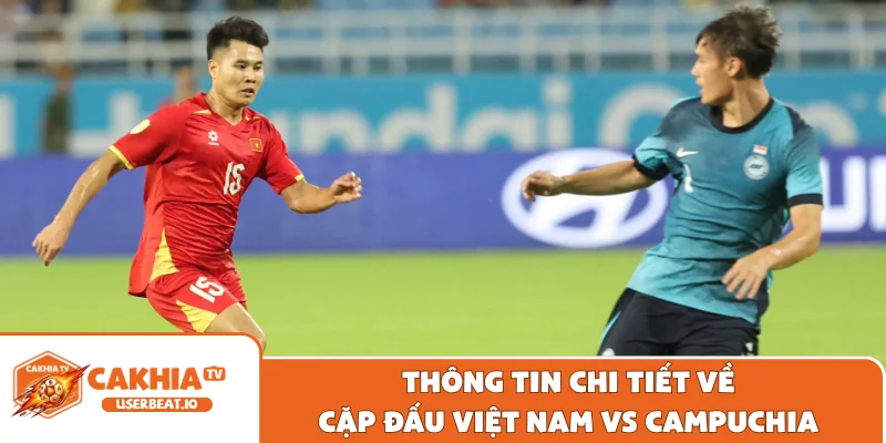 Việt Nam vs Campuchia Trận Đấu Sôi Động Và Hấp Dẫn Nhất 4 Thông tin chi tiết về cặp đấu Việt Nam vs Campuchia